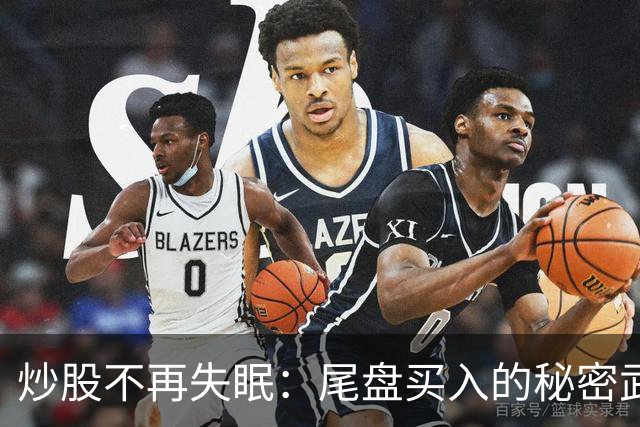 炒股不再失眠：尾盘买入的秘密武器